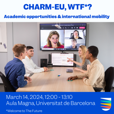 CHARM-EU, WTF*? Academic Opportunities and International Mobility. March 14, 2024. 12:00 to 13:10. Aula Magna, Universitat de Barcelona * Welcome to The Future