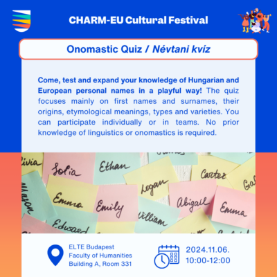  Onomastic quiz. Come, test and expand your knowledge of Hungarian and European personal names in a playful way! The quiz focuses mainly on first names and surnames, their origins, etymological meanings, types and varieties. You can participate individually or in teams. No prior knowledge of linguistics or onomastics is required.