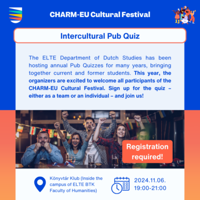  Intercultural Pub Quiz. The ELTE Department of Dutch Studies has been hosting annual Pub Quizzes for many years, bringing together current and former students. This year, the organizers are excited to welcome all participants of the CHARM-EU Cultural Festival. Sign up for the quiz – either as a team or an individual – and join us!