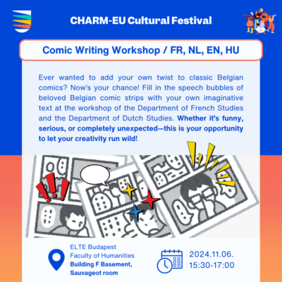 Comic Writing Workshop / FR, NL, EN, HU. Ever wanted to add your own twist to classic Belgian comics? Now’s your chance! Fill in the speech bubbles of beloved Belgian comic strips with your own imaginative text at the workshop of the Department of French Studies and the Department of Dutch Studies. Whether it’s funny, serious, or completely unexpected—this is your opportunity to let your creativity run wild!