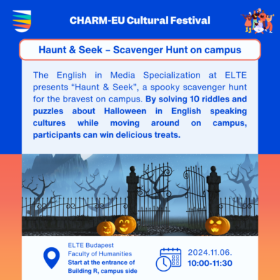 The English in Media Specialization at ELTE presents “Haunt & Seek”, a spooky scavenger hunt for the bravest on campus. By solving 10 riddles and puzzles about Halloween in English speaking cultures while moving around on campus, participants can win delicious treats. 